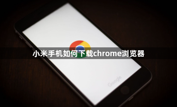 小米手机如何下载chrome浏览器1