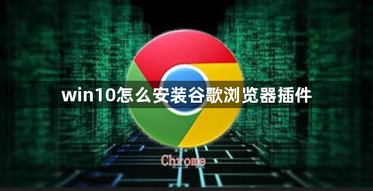 win10怎么安装谷歌浏览器插件1