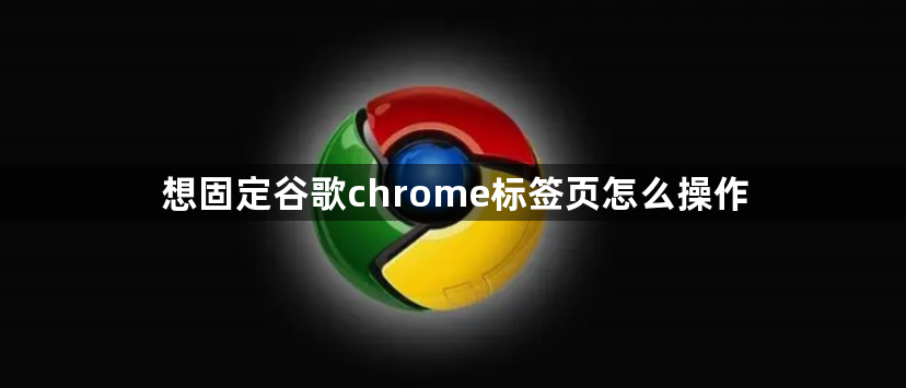 想固定谷歌chrome标签页怎么操作