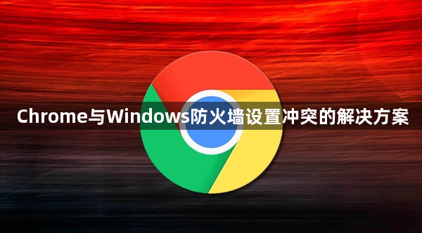 Chrome与Windows防火墙设置冲突的解决方案1